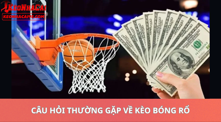 Câu Hỏi Thường Gặp Về Kèo Bóng Rổ