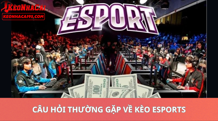 Câu Hỏi Thường Gặp Về Kèo Esports